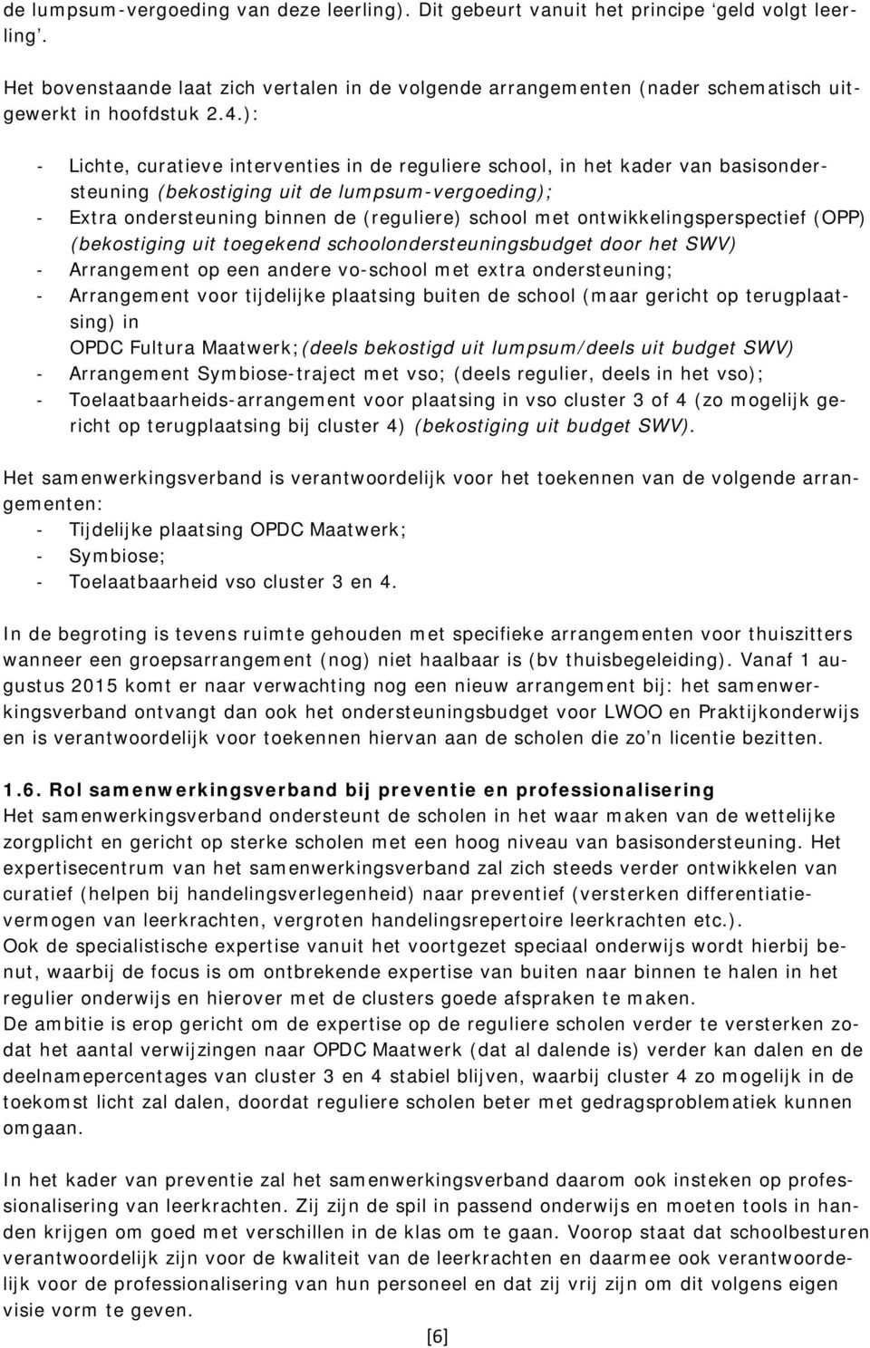 ): - Lichte, curatieve interventies in de reguliere school, in het kader van basisondersteuning (bekostiging uit de lumpsum-vergoeding); - Extra ondersteuning binnen de (reguliere) school met