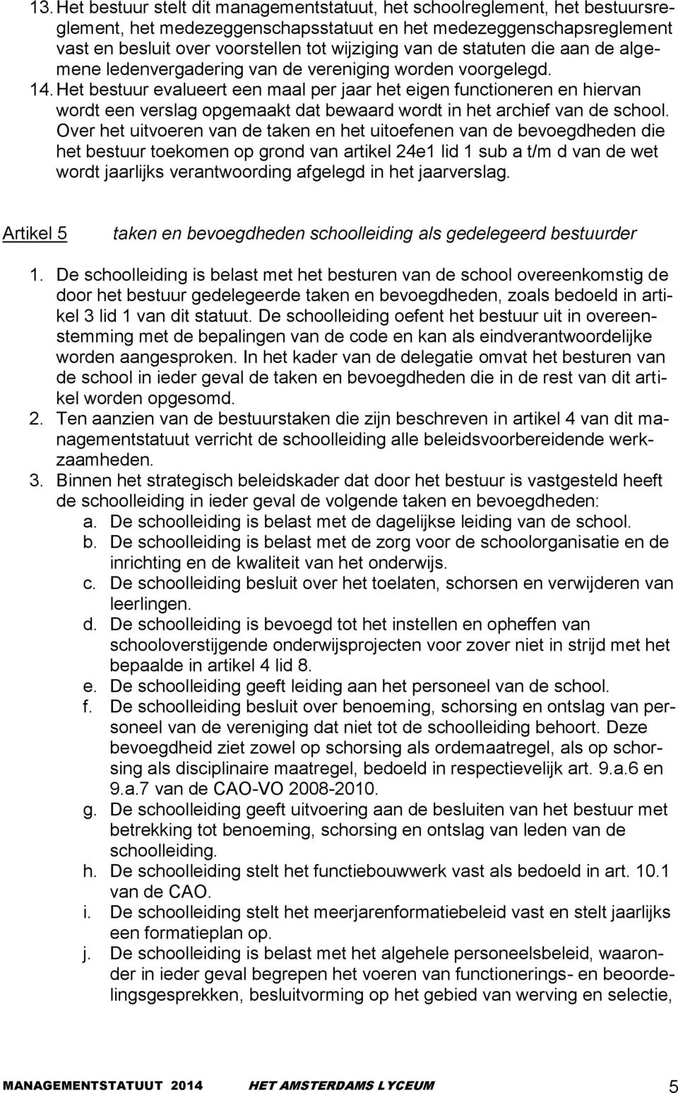 Het bestuur evalueert een maal per jaar het eigen functioneren en hiervan wordt een verslag opgemaakt dat bewaard wordt in het archief van de school.