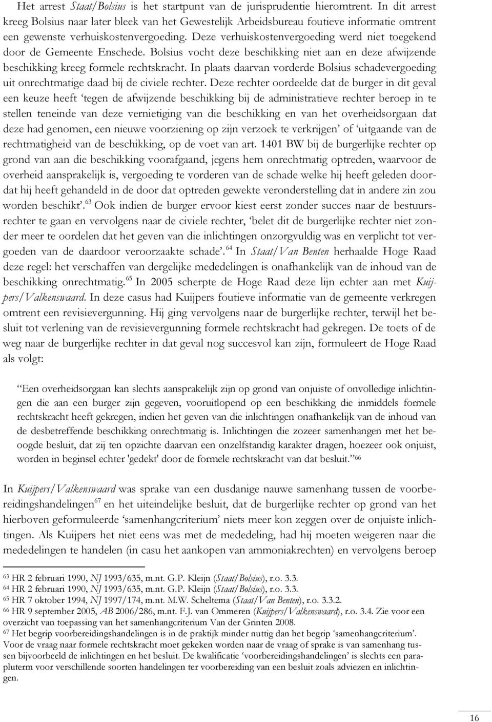 Deze verhuiskostenvergoeding werd niet toegekend door de Gemeente Enschede. Bolsius vocht deze beschikking niet aan en deze afwijzende beschikking kreeg formele rechtskracht.