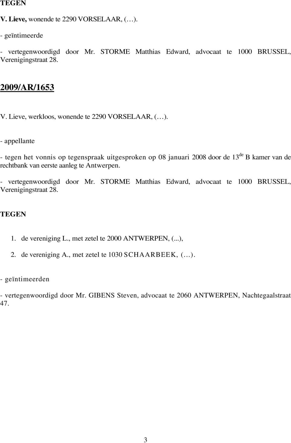 - appellante - tegen het vonnis op tegenspraak uitgesproken op 08 januari 2008 door de 13 de B kamer van de rechtbank van eerste aanleg te Antwerpen. - vertegenwoordigd door Mr.