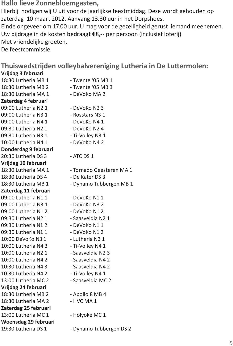 Thuiswedstrijden volleybalvereniging Lutheria in De Luttermolen: Vrijdag 3 februari 18:30 Lutheria MB 1 - Twente 05 MB 1 18:30 Lutheria MB 2 - Twente 05 MB 3 18:30 Lutheria MA 1 - DeVoKo MA 2