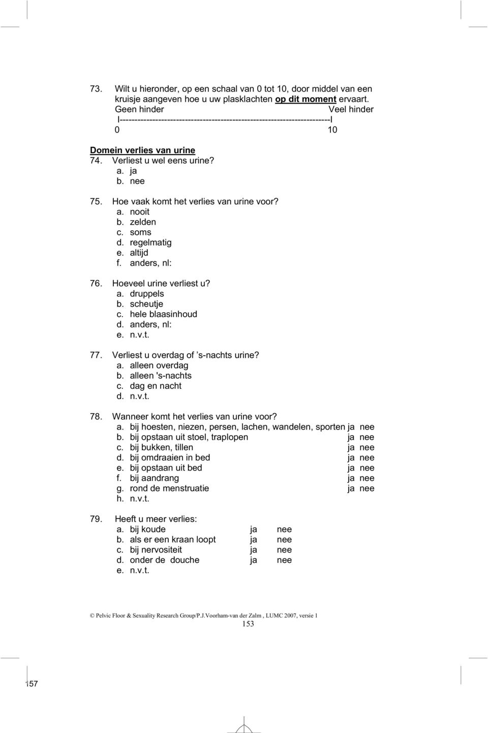 Hoe vaak komt het verlies van urine voor? 76. Hoeveel urine verliest u? a. druppels b. scheutje c. hele blaasinhoud d. anders, nl: e. n.v.t. 77. Verliest u overdag of s-nachts urine? a. alleen overdag b.