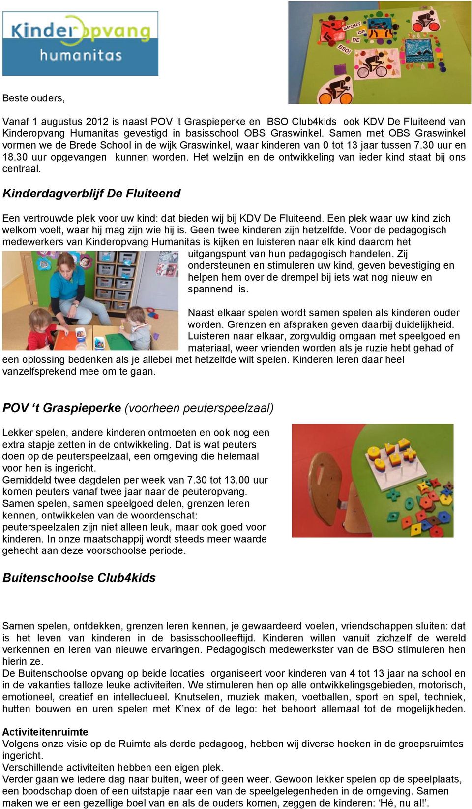 Het welzijn en de ontwikkeling van ieder kind staat bij ons centraal. Kinderdagverblijf De Fluiteend Een vertrouwde plek voor uw kind: dat bieden wij bij KDV De Fluiteend.