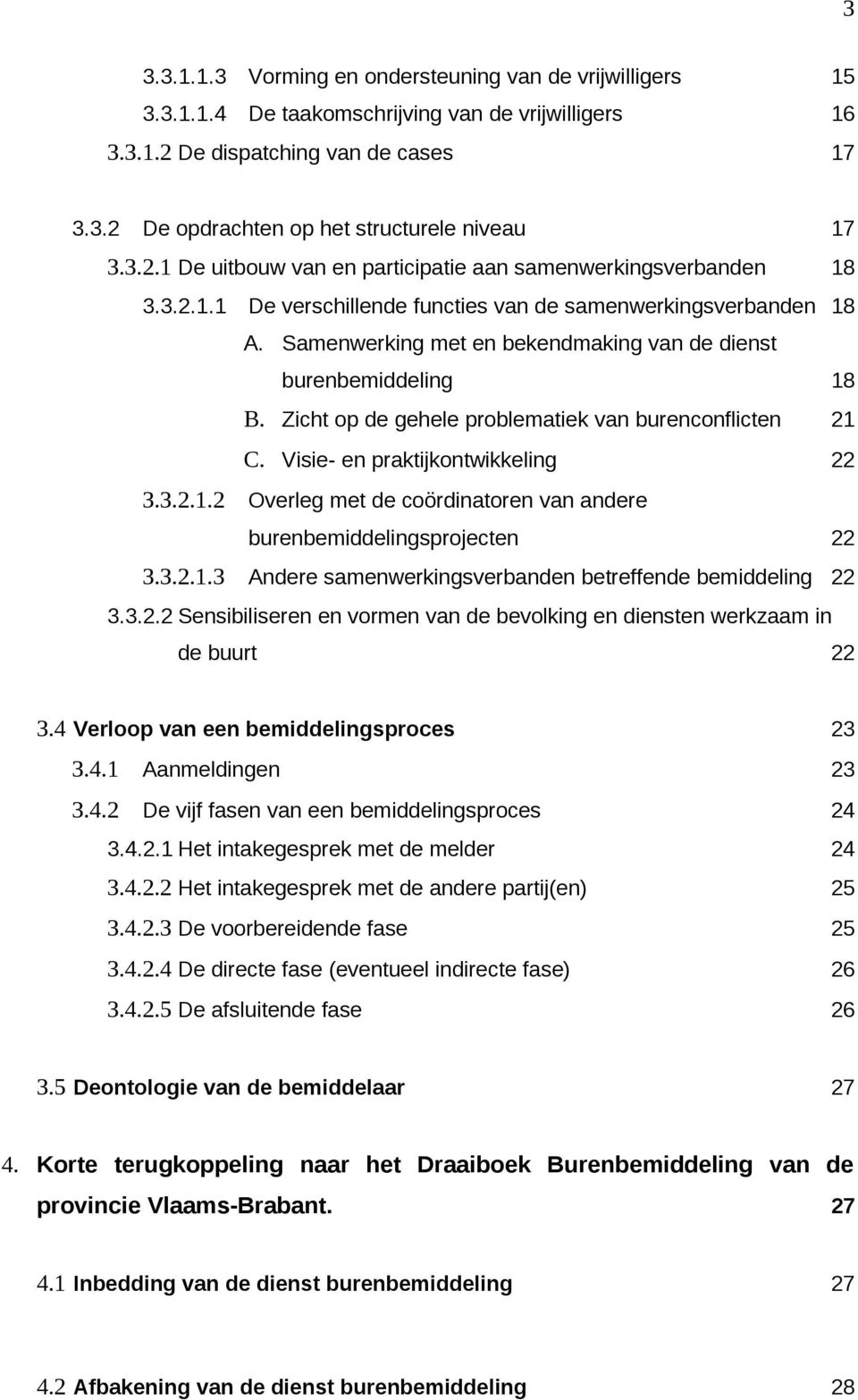 Samenwerking met en bekendmaking van de dienst burenbemiddeling 18 B. Zicht op de gehele problematiek van burenconflicten 21 C. Visie- en praktijkontwikkeling 22 3.3.2.1.2 Overleg met de coördinatoren van andere burenbemiddelingsprojecten 22 3.