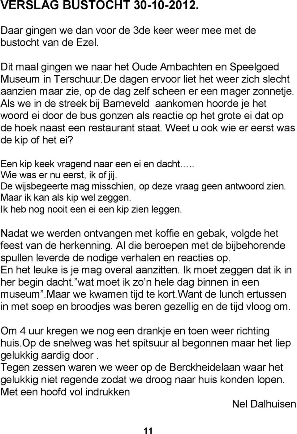 Als we in de streek bij Barneveld aankomen hoorde je het woord ei door de bus gonzen als reactie op het grote ei dat op de hoek naast een restaurant staat.