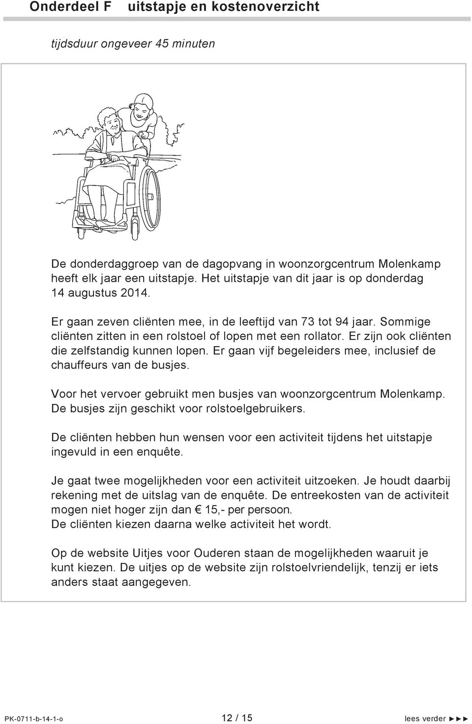 Er zijn ook cliënten die zelfstandig kunnen lopen. Er gaan vijf begeleiders mee, inclusief de chauffeurs van de busjes. Voor het vervoer gebruikt men busjes van woonzorgcentrum Molenkamp.