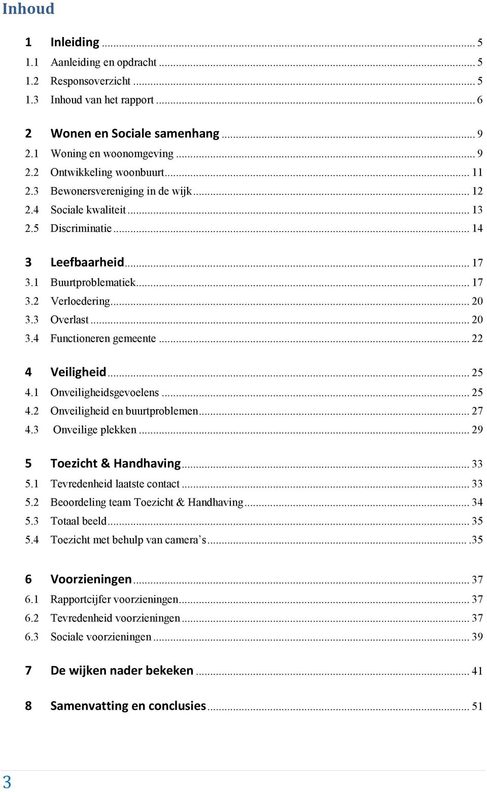 .. 22 4 Veiligheid... 25 4.1 Onveiligheidsgevoelens... 25 4.2 Onveiligheid en buurtproblemen... 27 4.3 Onveilige plekken... 29 5 Toezicht & Handhaving... 33 5.1 Tevredenheid laatste contact... 33 5.2 Beoordeling team Toezicht & Handhaving.