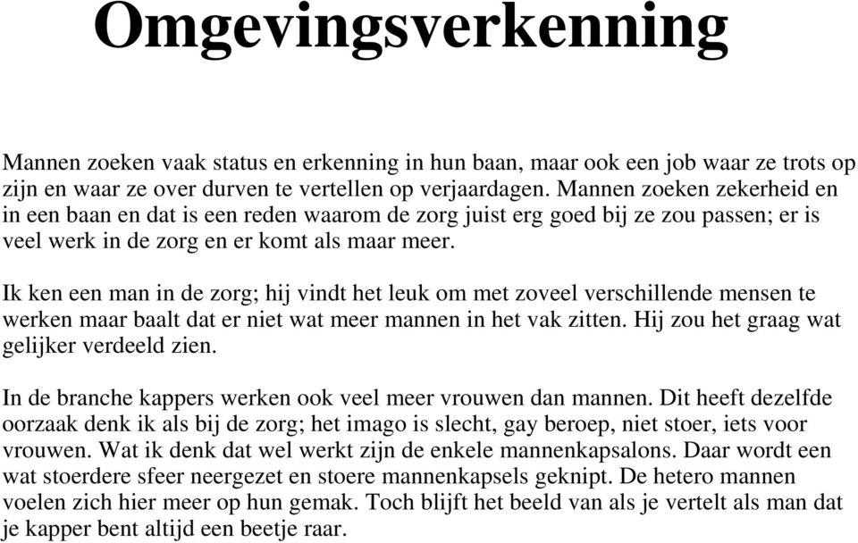 Ik ken een man in de zorg; hij vindt het leuk om met zoveel verschillende mensen te werken maar baalt dat er niet wat meer mannen in het vak zitten. Hij zou het graag wat gelijker verdeeld zien.