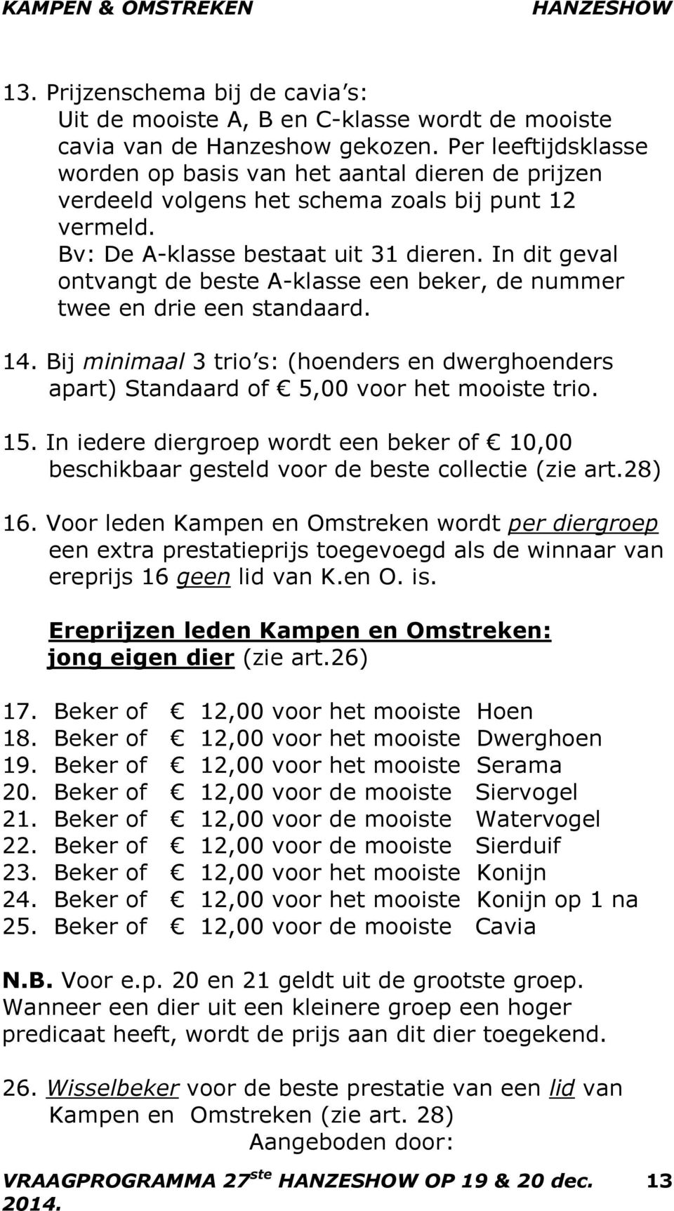 In dit geval ontvangt de beste A-klasse een beker, de nummer twee en drie een standaard. 14. Bij minimaal 3 trio s: (hoenders en dwerghoenders apart) Standaard of 5,00 voor het mooiste trio. 15.