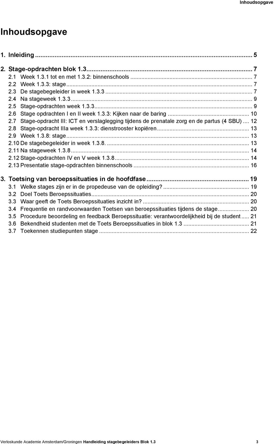 7 Stage-opdracht III: ICT en verslaglegging tijdens de prenatale zorg en de partus (4 SBU)... 12 2.8 Stage-opdracht IIIa week 1.3.3: dienstrooster kopiëren... 13 2.9 Week 1.3.8: stage... 13 2.10 De stagebegeleider in week 1.