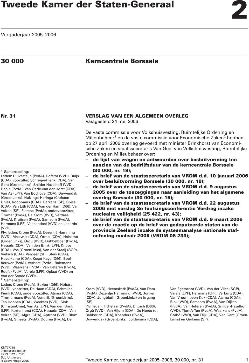 (CDA), Van As (LPF), Van Bochove (CDA), Duyvendak (GroenLinks), Huizinga-Heringa (Christen- Unie), Koopmans (CDA), Gerkens (SP), Spies (CDA), Van Lith (CDA), Van der Ham (D66), Van Velzen (SP),