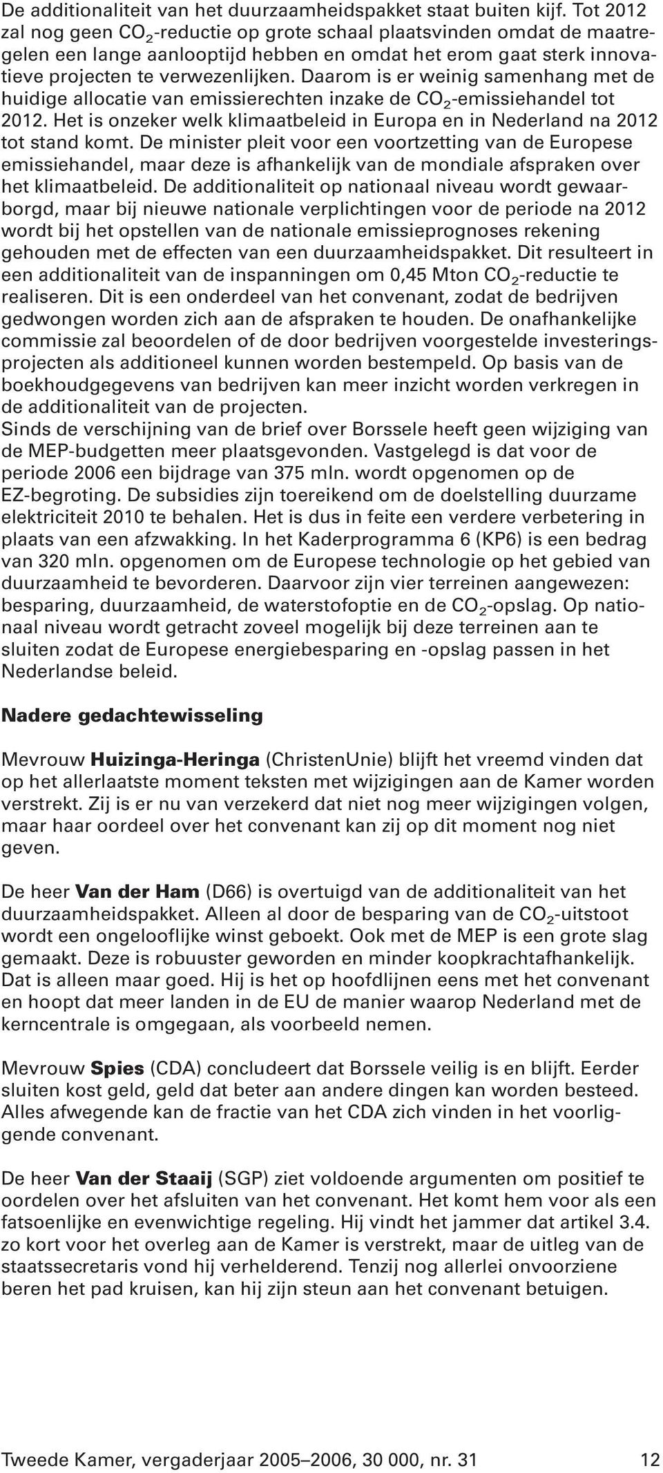 Daarom is er weinig samenhang met de huidige allocatie van emissierechten inzake de CO 2 -emissiehandel tot 2012. Het is onzeker welk klimaatbeleid in Europa en in Nederland na 2012 tot stand komt.