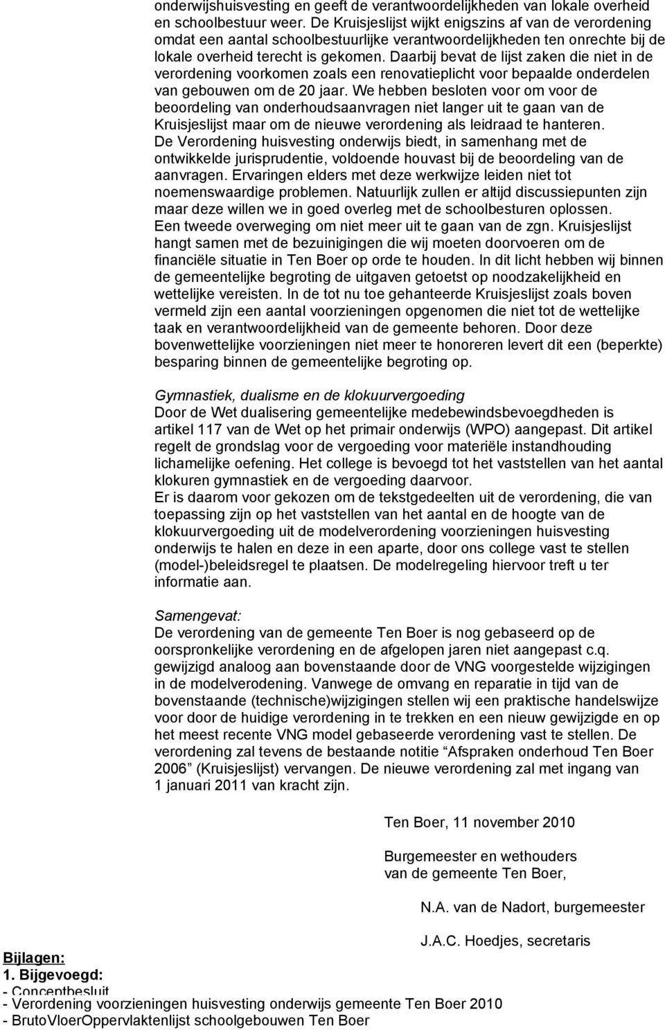 Daarbij bevat de lijst zaken die niet in de verordening voorkomen zoals een renovatieplicht voor bepaalde onderdelen van gebouwen om de 20 jaar.