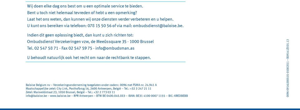 02 547 58 71 - Fax 02 547 59 75 - info@ombudsman.as U behoudt natuurlijk ook het recht om naar de rechtbank te stappen. Baloise Belgium nv Verzekeringsonderneming toegelaten onder codenr.