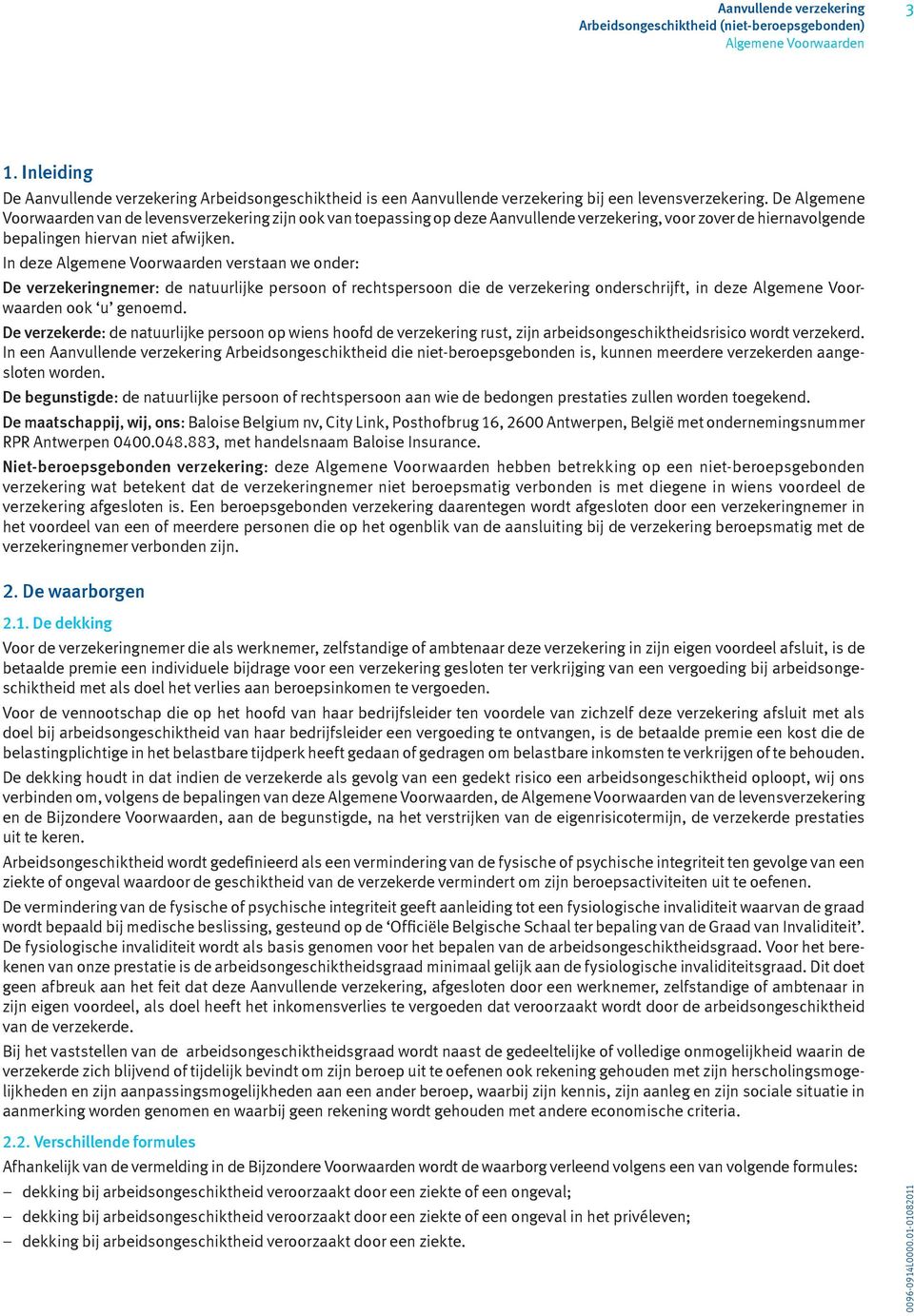 In deze verstaan we onder: De verzekeringnemer: de natuurlijke persoon of rechtspersoon die de verzekering onderschrijft, in deze ook u genoemd.