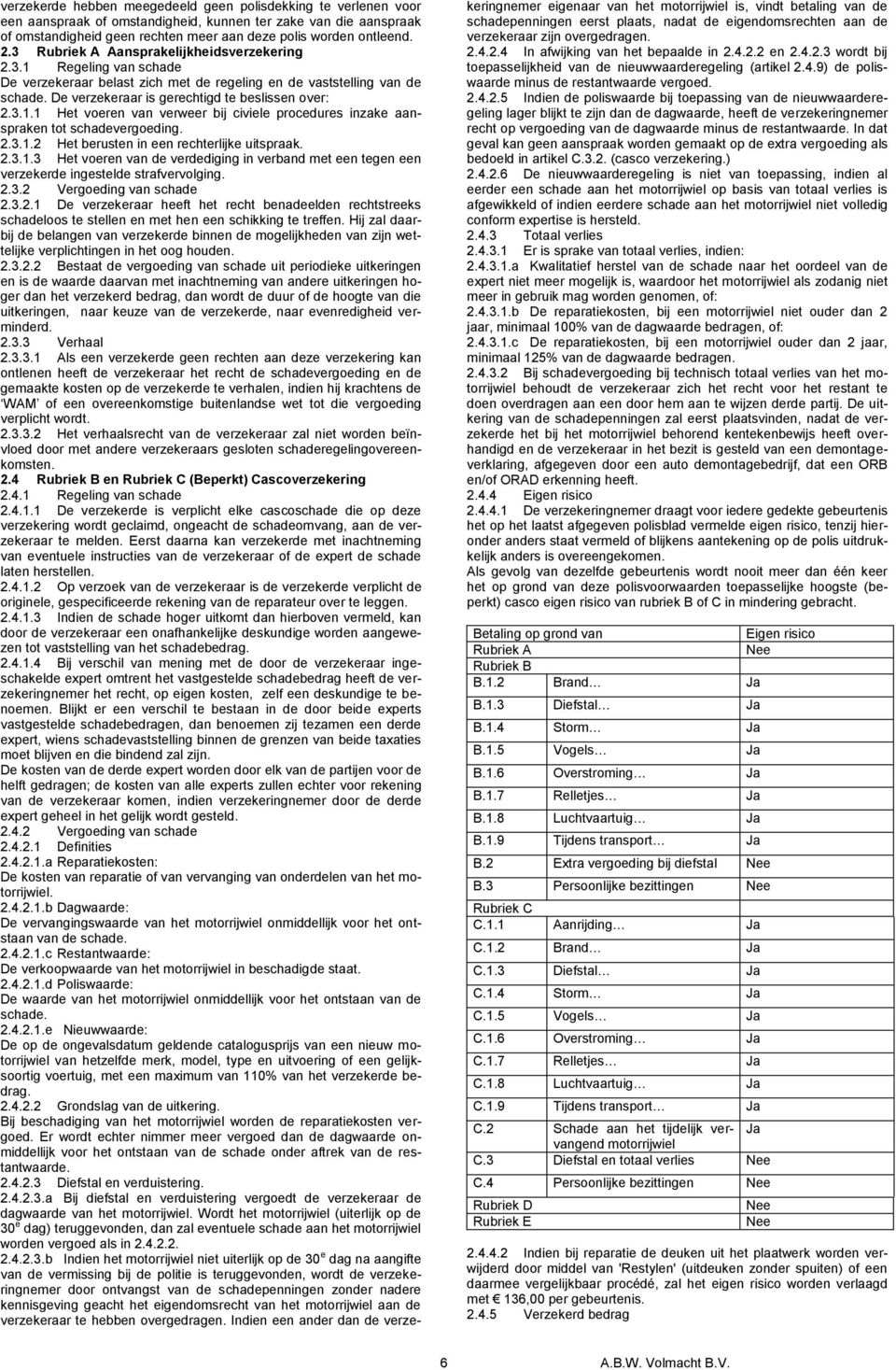 2.3.1.2 Het berusten in een rechterlijke uitspraak. 2.3.1.3 Het voeren van de verdediging in verband met een tegen een verzekerde ingestelde strafvervolging. 2.3.2 Vergoeding van schade 2.3.2.1 De verzekeraar heeft het recht benadeelden rechtstreeks schadeloos te stellen en met hen een schikking te treffen.