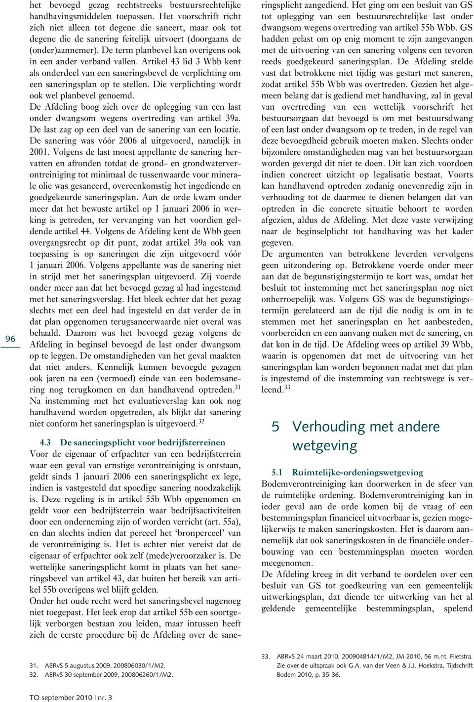 De term planbevel kan overigens ook in een ander verband vallen. Artikel 43 lid 3 Wbb kent als onderdeel van een saneringsbevel de verplichting om een saneringsplan op te stellen.