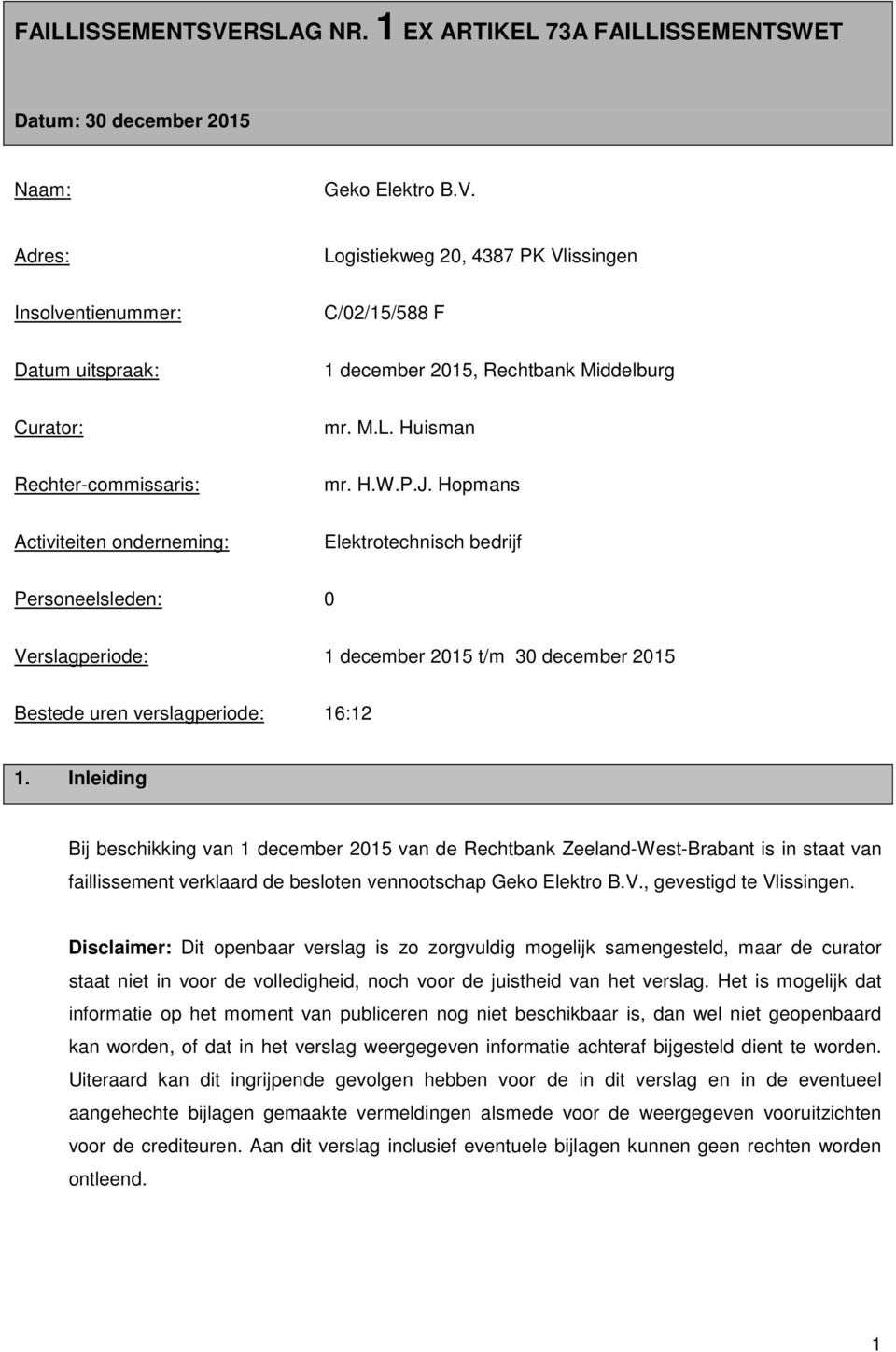 Hopmans Activiteiten onderneming: Elektrotechnisch bedrijf Personeelsleden: 0 Verslagperiode: 1 december 2015 t/m 30 december 2015 Bestede uren verslagperiode: 16:12 1.