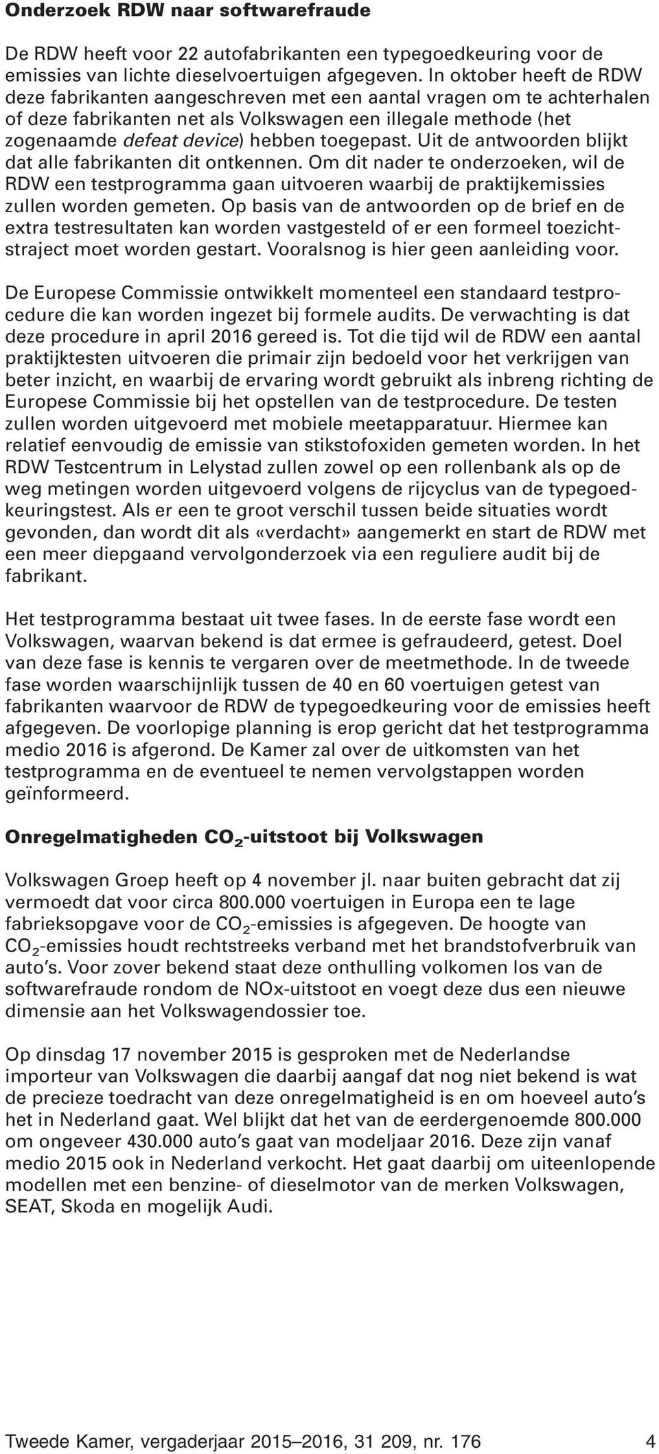 toegepast. Uit de antwoorden blijkt dat alle fabrikanten dit ontkennen. Om dit nader te onderzoeken, wil de RDW een testprogramma gaan uitvoeren waarbij de praktijkemissies zullen worden gemeten.