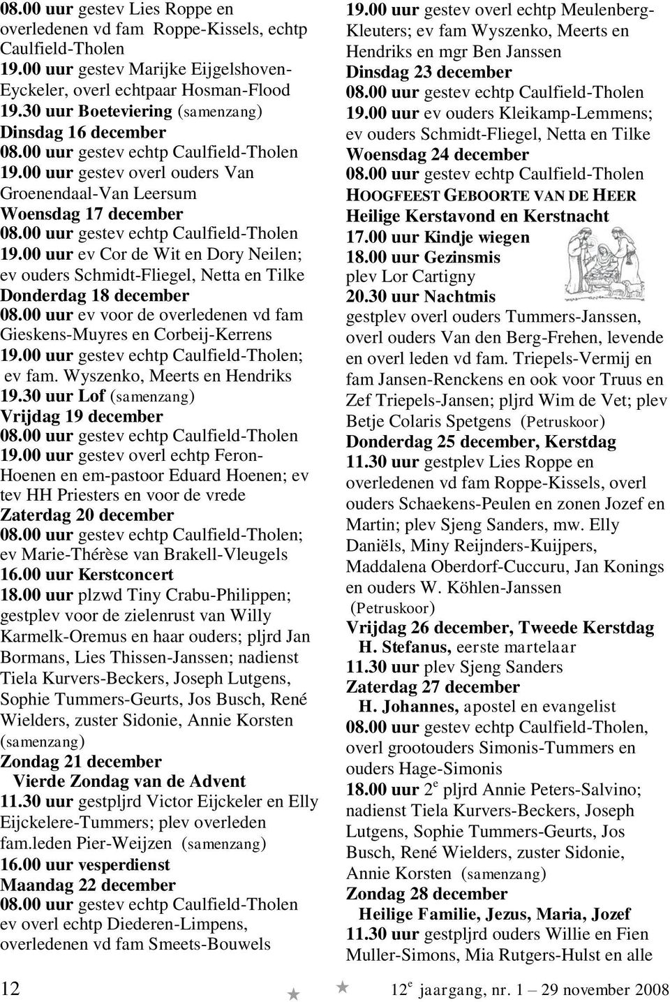 00 uur ev Cor de Wit en Dory Neilen; ev ouders Schmidt-Fliegel, Netta en Tilke Donderdag 18 december 08.00 uur ev voor de overledenen vd fam Gieskens-Muyres en Corbeij-Kerrens 19.