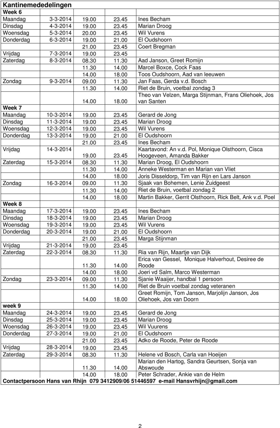 00 Toos Oudshoorn, Aad van leeuwen Zondag 9-3-2014 09.00 11.30 Jan Faas, Gerda v.d. Bosch 11.30 14.00 Riet de Bruin, voetbal zondag 3 14.00 18.00 Week 7 Maandag 10-3-2014 19.00 23.