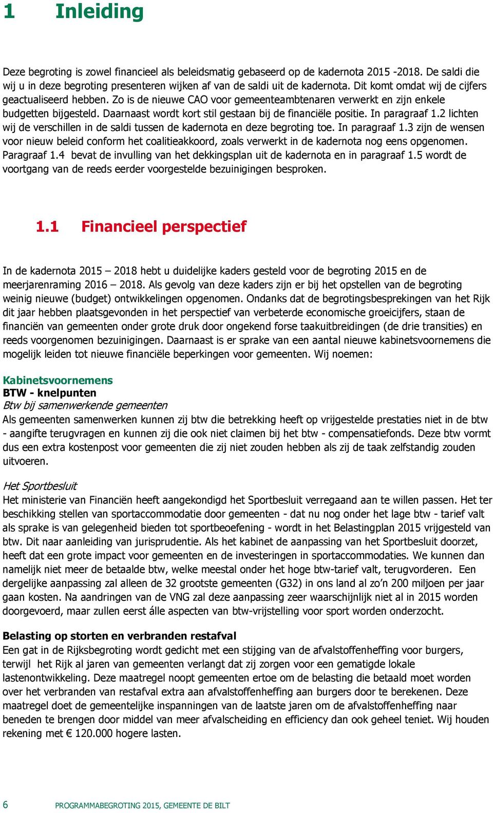 Daarnaast wordt kort stil gestaan bij de financiële positie. In paragraaf 1.2 lichten wij de verschillen in de saldi tussen de kadernota en deze begroting toe. In paragraaf 1.3 zijn de wensen voor nieuw beleid conform het coalitieakkoord, zoals verwerkt in de kadernota nog eens opgenomen.