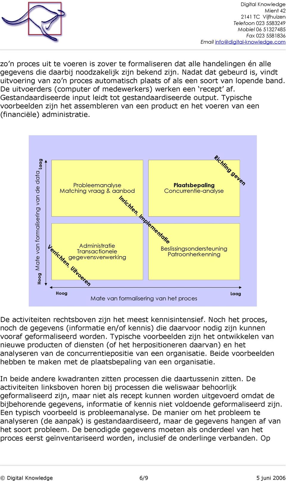 Gestandaardiseerde input leidt tot gestandaardiseerde output. Typische voorbeelden zijn het assembleren van een product en het voeren van een (financiële) administratie.