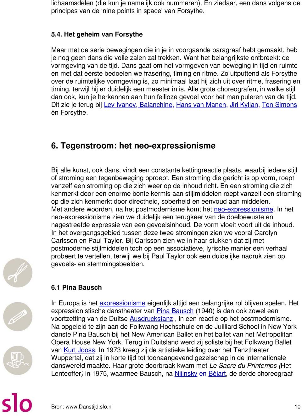 Want het belangrijkste ontbreekt: de vormgeving van de tijd. Dans gaat om het vormgeven van beweging in tijd en ruimte en met dat eerste bedoelen we frasering, timing en ritme.