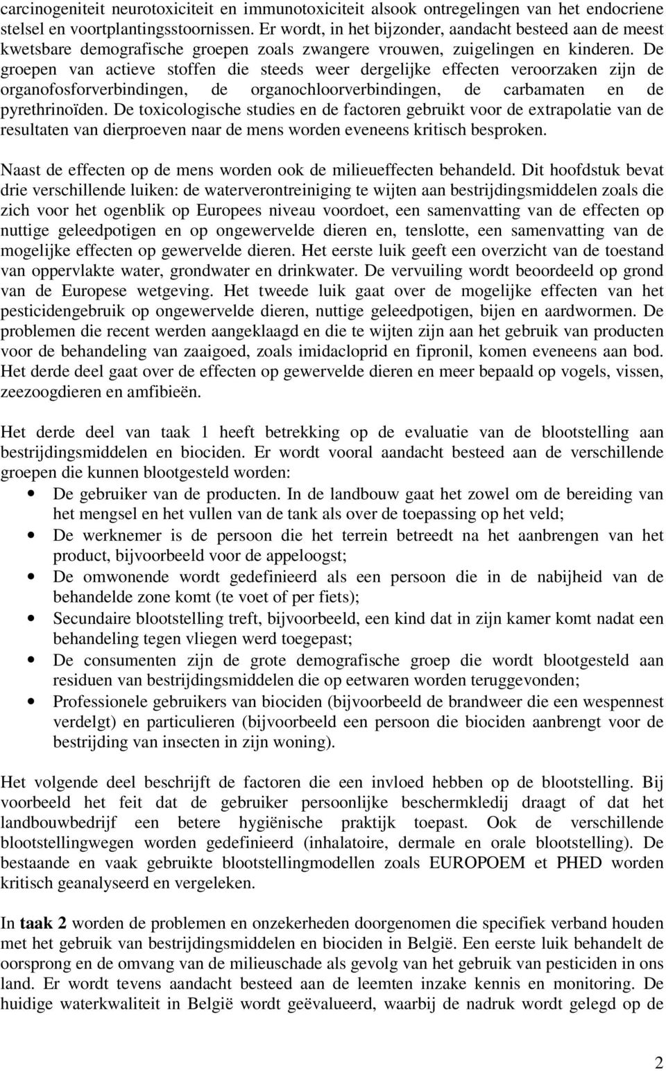 De groepen van actieve stoffen die steeds weer dergelijke effecten veroorzaken zijn de organofosforverbindingen, de organochloorverbindingen, de carbamaten en de pyrethrinoïden.