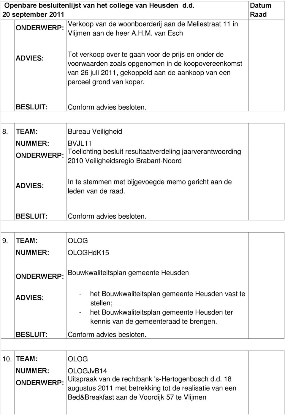 van Esch Tot verkoop over te gaan voor de prijs en onder de voorwaarden zoals opgenomen in de koopovereenkomst van 26 juli 2011, gekoppeld aan de aankoop van een perceel grond van koper. 8.