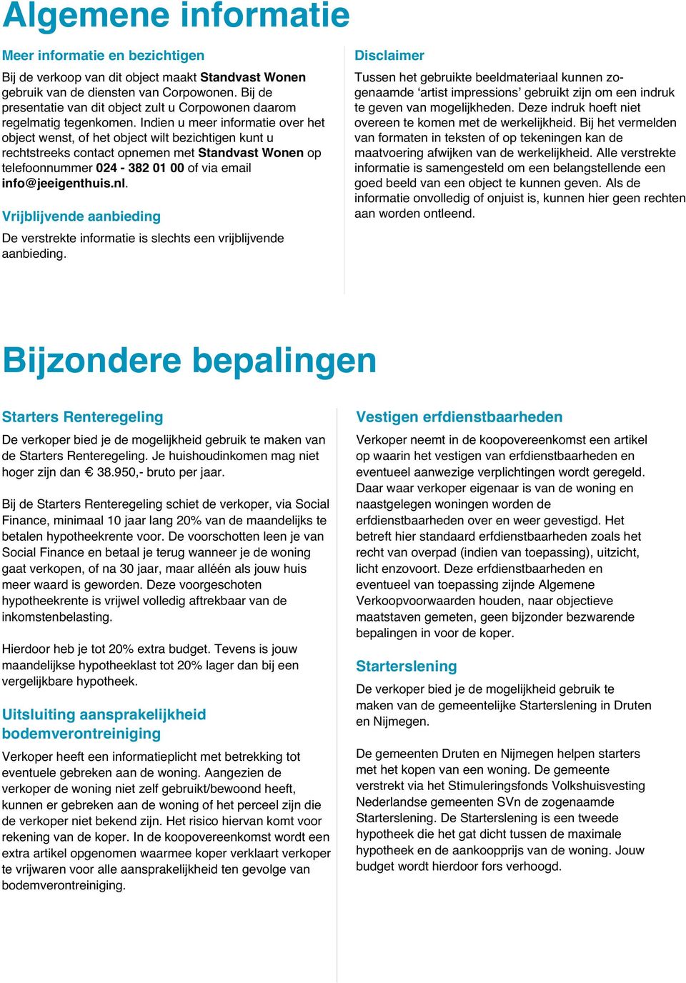 Indien u meer informatie over het object wenst, of het object wilt bezichtigen kunt u rechtstreeks contact opnemen met Standvast Wonen op telefoonnummer 024-382 01 00 of via email info@jeeigenthuis.