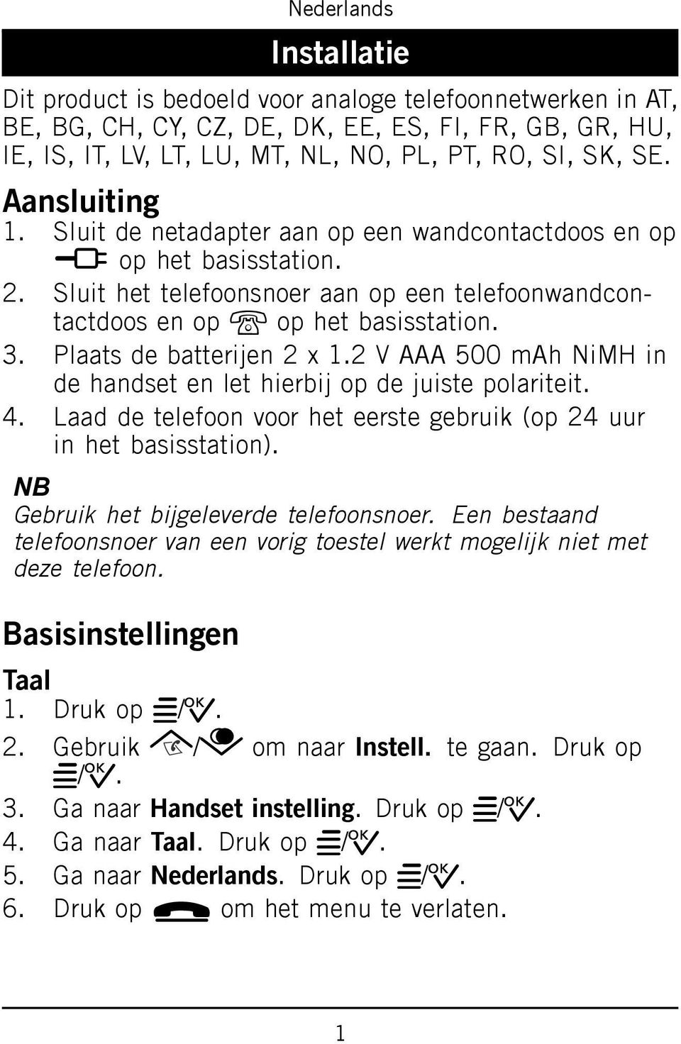 Plaats de batterijen 2 x 1.2 V AAA 500 mah NiMH in de handset en let hierbij op de juiste polariteit. 4. Laad de telefoon voor het eerste gebruik (op 24 uur in het basisstation).