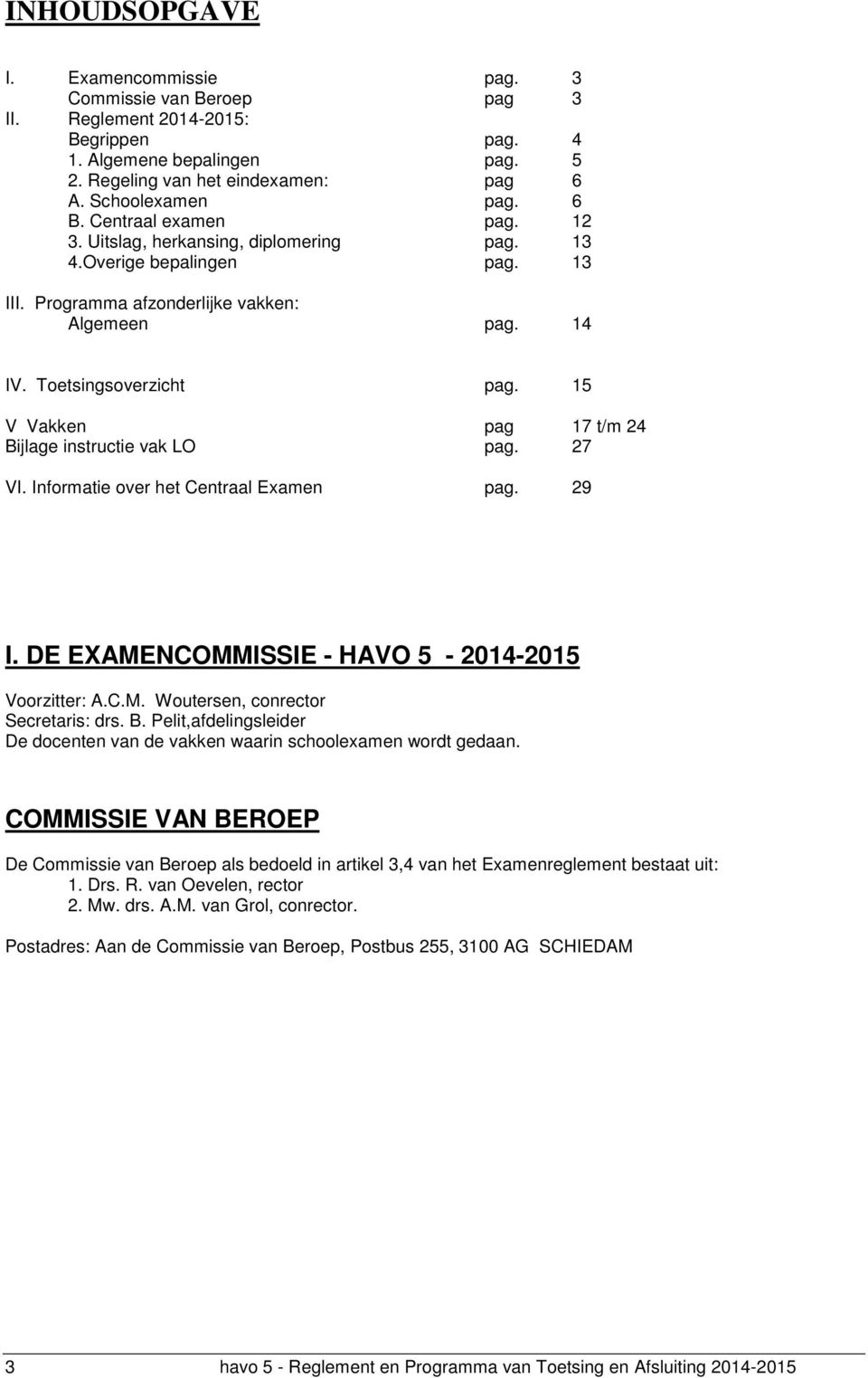 15 V Vakken pag 17 t/m 24 Bijlage instructie vak LO pag. 27 VI. Informatie over het Centraal Examen pag. 29 I. DE EXAMENCOMMISSIE - HAVO 5-2014-2015 Voorzitter: A.C.M. Woutersen, conrector Secretaris: drs.