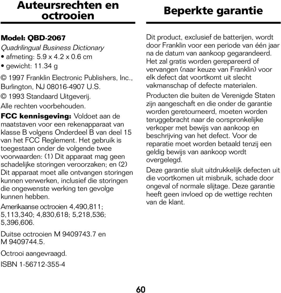 Het gebruik is toegestaan onder de volgende twee voorwaarden: (1) Dit apparaat mag geen schadelijke storingen veroorzaken; en (2) Dit apparaat moet alle ontvangen storingen kunnen verwerken,