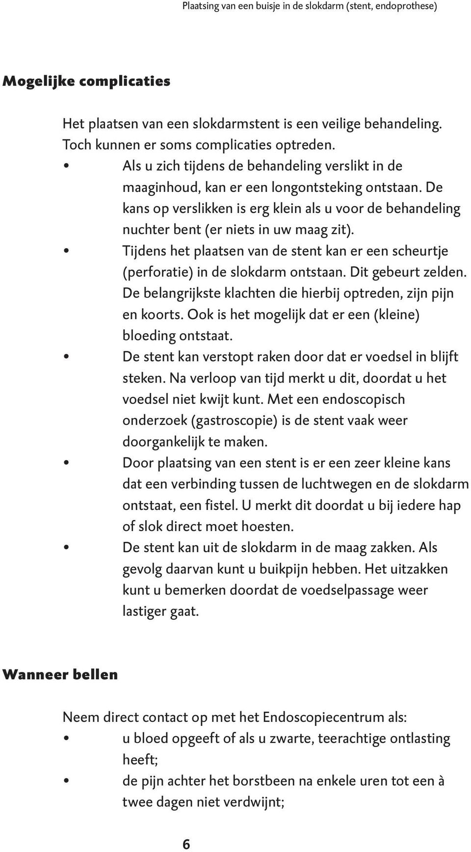 Tijdens het plaatsen van de stent kan er een scheurtje (perforatie) in de slokdarm ontstaan. Dit gebeurt zelden. De belangrijkste klachten die hierbij optreden, zijn pijn en koorts.