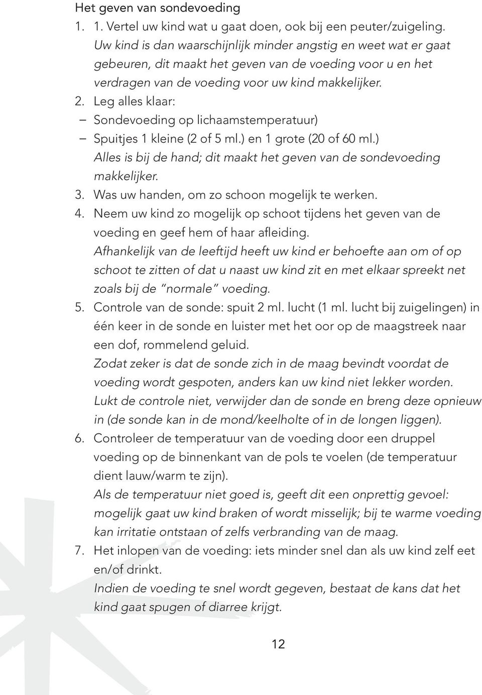 Leg alles klaar: Sondevoeding op lichaamstemperatuur) Spuitjes 1 kleine (2 of 5 ml.) en 1 grote (20 of 60 ml.) Alles is bij de hand; dit maakt het geven van de sondevoeding makkelijker. 3.