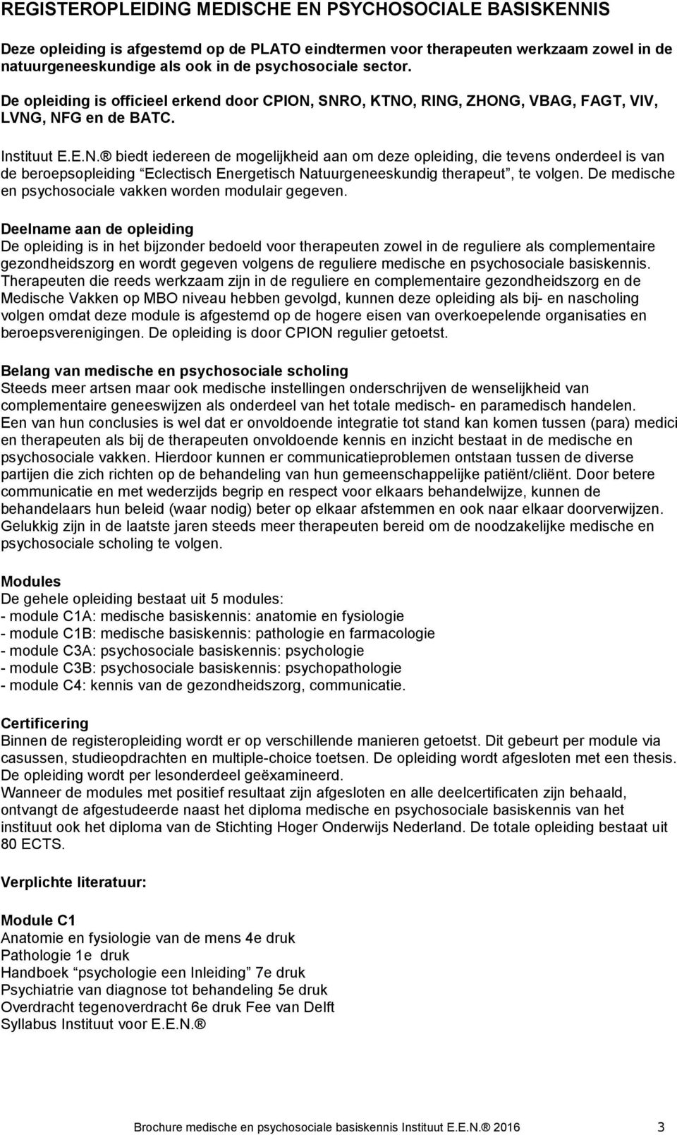 SNRO, KTNO, RING, ZHONG, VBAG, FAGT, VIV, LVNG, NFG en de BATC. Instituut E.E.N. biedt iedereen de mogelijkheid aan om deze opleiding, die tevens onderdeel is van de beroepsopleiding Eclectisch Energetisch Natuurgeneeskundig therapeut, te volgen.