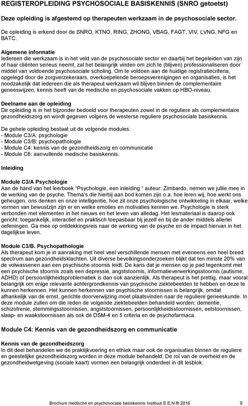 Algemene informatie Iedereen die werkzaam is in het veld van de psychosociale sector en daarbij het begeleiden van zijn of haar cliënten serieus neemt, zal het belangrijk vinden om zich te (blijven)