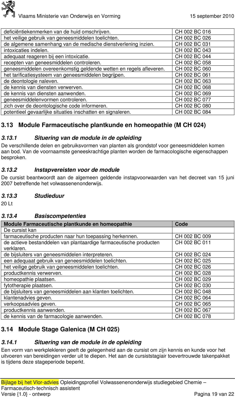 CH 002 BC 058 geneesmiddelen overeenkomstig geldende wetten en regels afleveren. CH 002 BC 060 het tarificatiesysteem van geneesmiddelen begrijpen. CH 002 BC 061 de deontologie naleven.