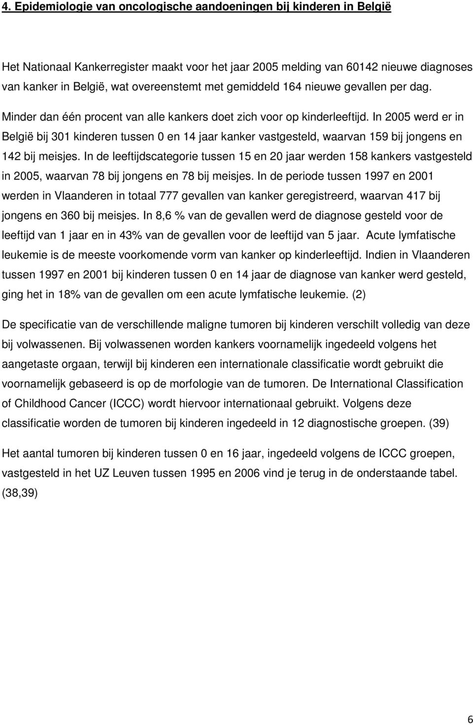 In 2005 werd er in België bij 301 kinderen tussen 0 en 14 jaar kanker vastgesteld, waarvan 159 bij jongens en 142 bij meisjes.