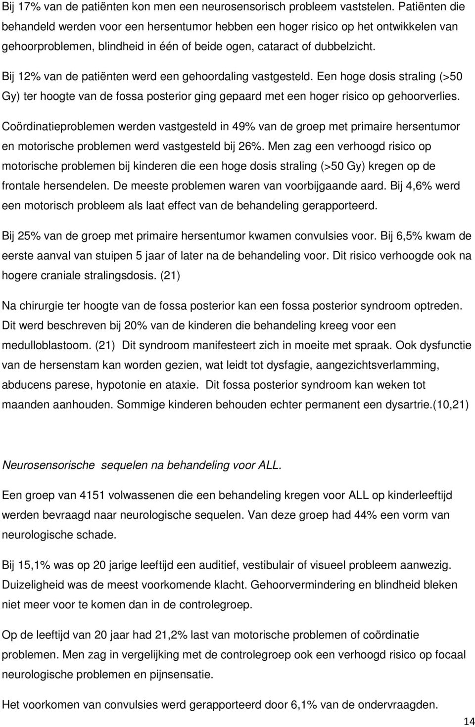 Bij 12% van de patiënten werd een gehoordaling vastgesteld. Een hoge dosis straling (>50 Gy) ter hoogte van de fossa posterior ging gepaard met een hoger risico op gehoorverlies.