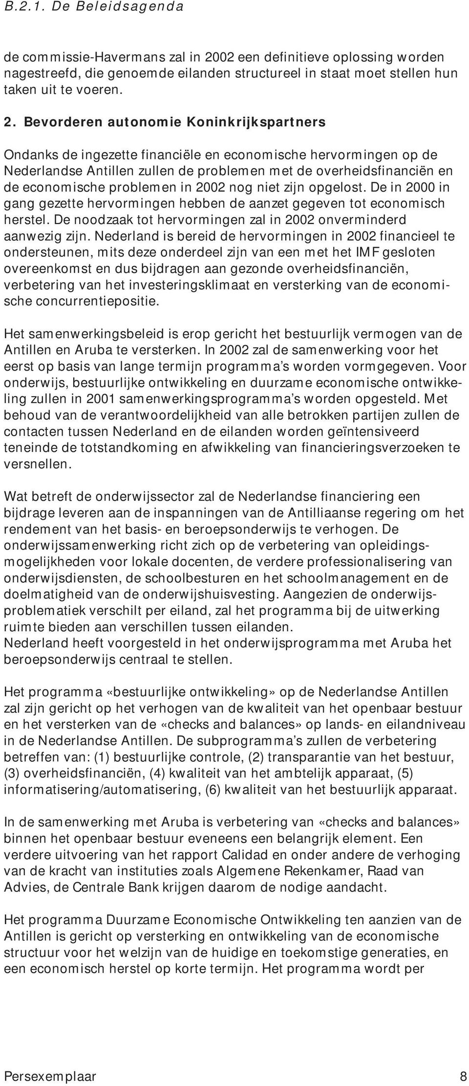 Bevorderen autonomie Koninkrijkspartners Ondanks de ingezette financiële en economische hervormingen op de Nederlandse Antillen zullen de problemen met de overheidsfinanciën en de economische