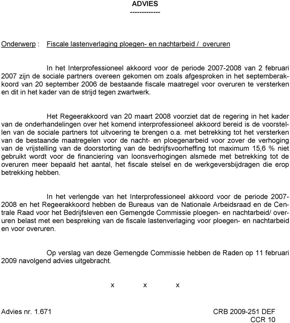 Het Regeerakkoord van 20 maart 2008 voorziet dat de regering in het kader van de onderhandelingen over het komend interprofessioneel akkoord bereid is de voorstellen van de sociale partners tot