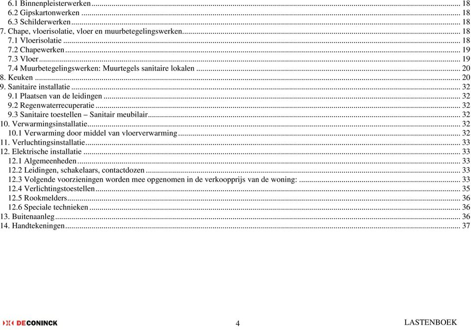 .. 32 10. Verwarmingsinstallatie... 32 10.1 Verwarming door middel van vloerverwarming... 32 11. Verluchtingsinstallatie... 33 12. Elektrische installatie... 33 12.1 Algemeenheden... 33 12.2 Leidingen, schakelaars, contactdozen.