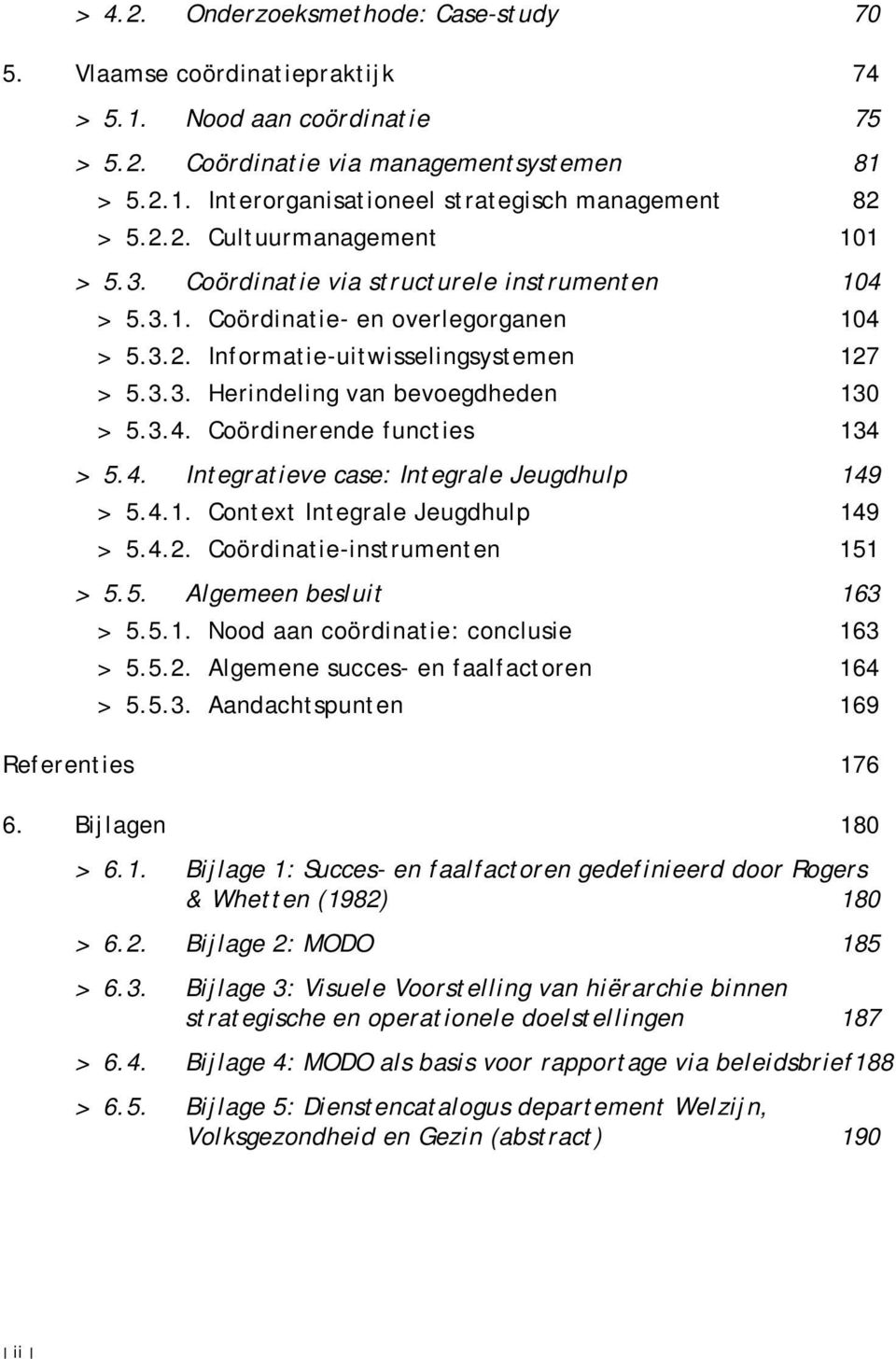 3.4. Coördinerende functies 134 > 5.4. Integratieve case: Integrale Jeugdhulp 149 > 5.4.1. Context Integrale Jeugdhulp 149 > 5.4.2. Coördinatie-instrumenten 151 > 5.5. Algemeen besluit 163 > 5.5.1. Nood aan coördinatie: conclusie 163 > 5.