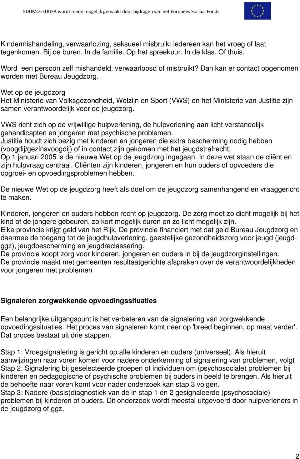 Wet op de jeugdzorg Het Ministerie van Volksgezondheid, Welzijn en Sport (VWS) en het Ministerie van Justitie zijn samen verantwoordelijk voor de jeugdzorg.