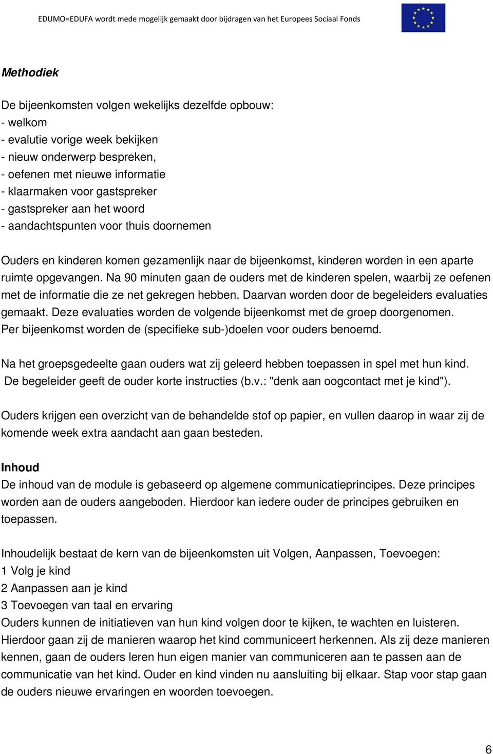 Na 90 minuten gaan de ouders met de kinderen spelen, waarbij ze oefenen met de informatie die ze net gekregen hebben. Daarvan worden door de begeleiders evaluaties gemaakt.