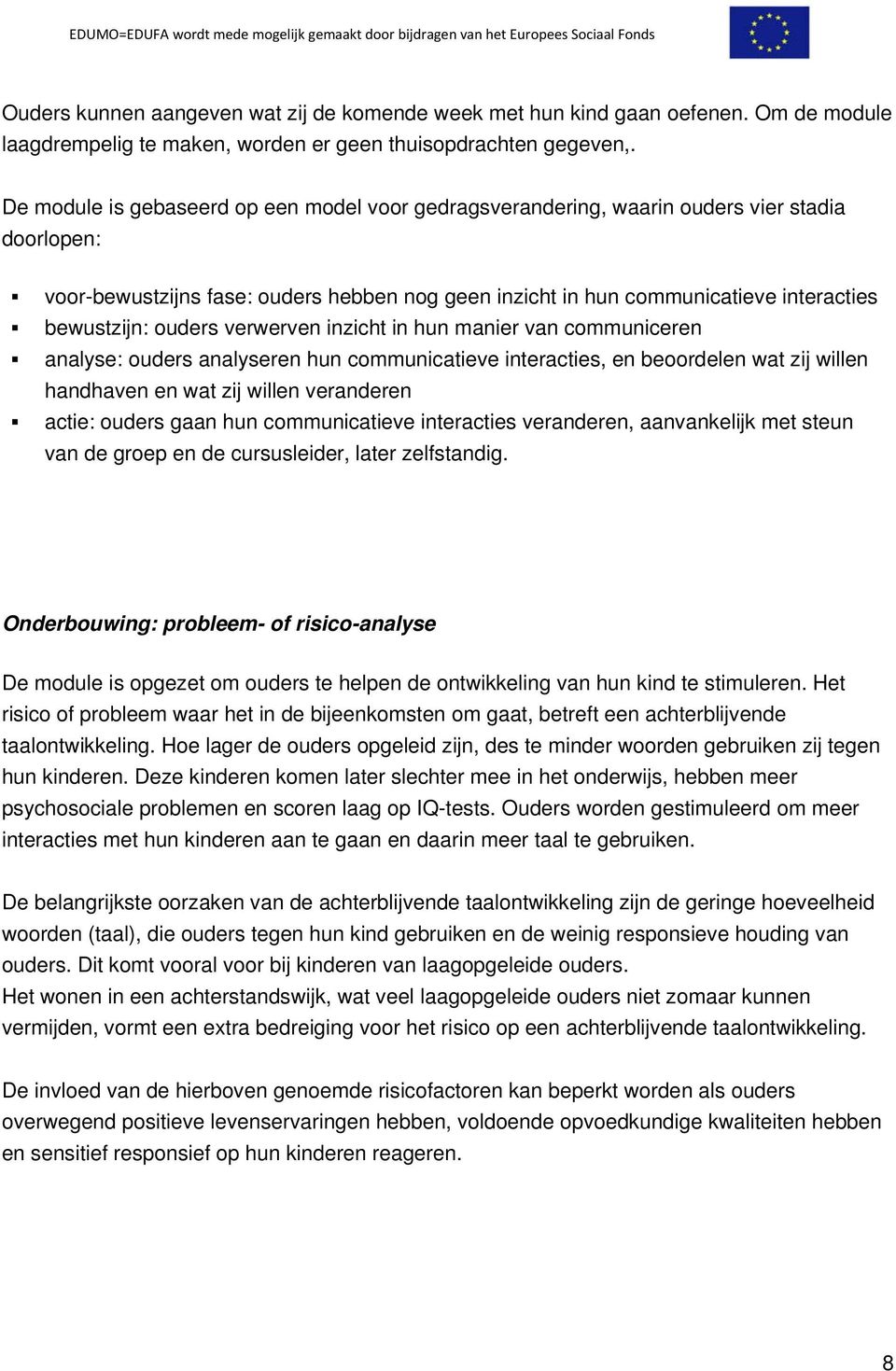 ouders verwerven inzicht in hun manier van communiceren analyse: ouders analyseren hun communicatieve interacties, en beoordelen wat zij willen handhaven en wat zij willen veranderen actie: ouders