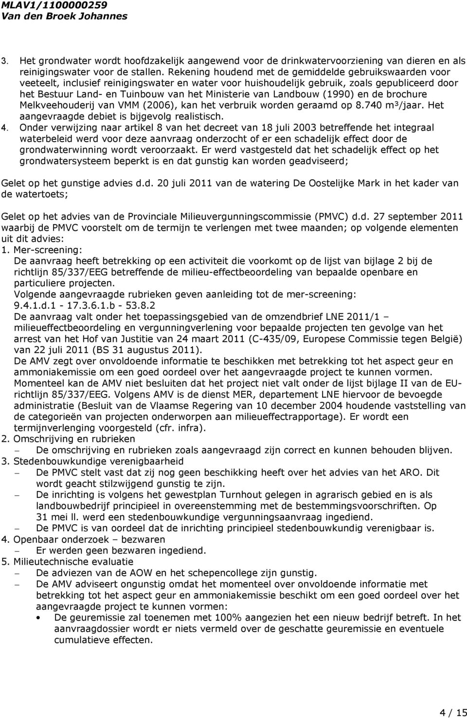 Ministerie van Landbouw (1990) en de brochure Melkveehouderij van VMM (2006), kan het verbruik worden geraamd op 8.740 m³/jaar. Het aangevraagde debiet is bijgevolg realistisch. 4.