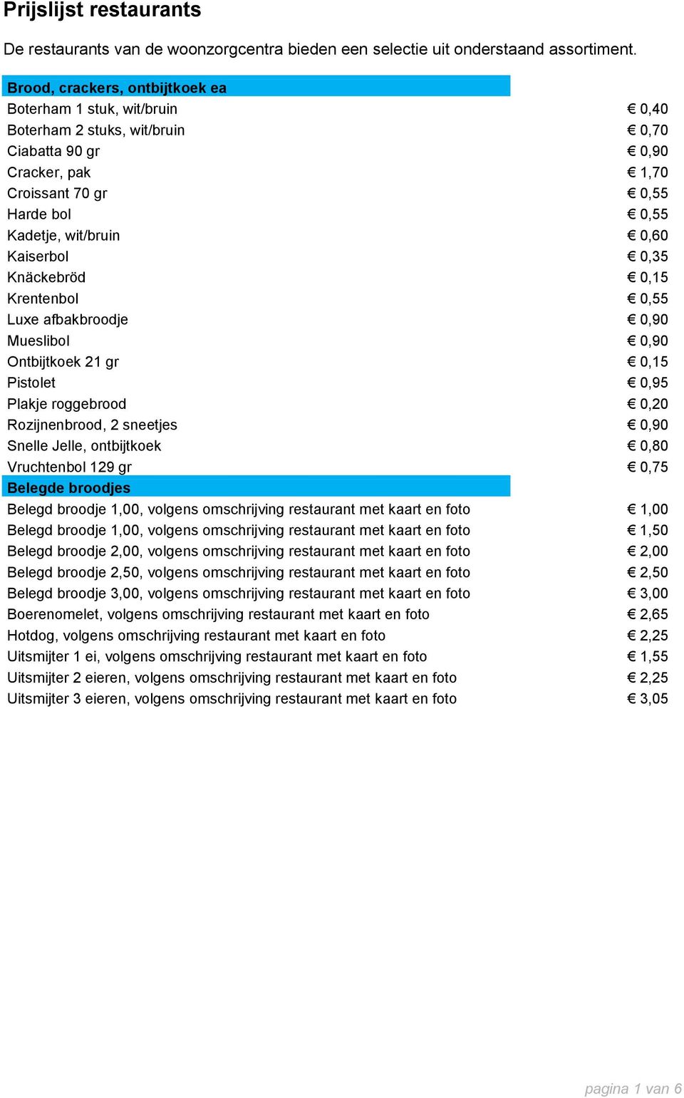 Kaiserbol 0,35 Knäckebröd 0,15 Krentenbol 0,55 Luxe afbakbroodje 0,90 Mueslibol 0,90 Ontbijtkoek 21 gr 0,15 Pistolet 0,95 Plakje roggebrood 0,20 Rozijnenbrood, 2 sneetjes 0,90 Snelle Jelle,